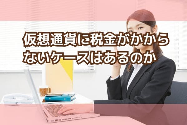 仮想通貨に税金がかからないケースはあるのか