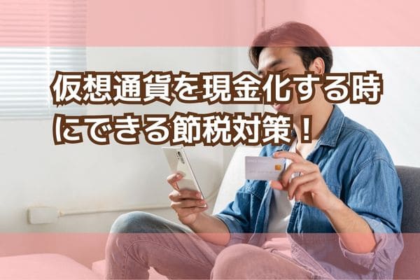 仮想通貨を現金化する時にできる節税対策